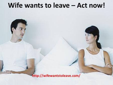 Wife wants to leave – Act now!