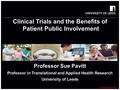 © Dr Sue Pavitt 2014 Clinical Trials and the Benefits of Patient Public Involvement Professor Sue Pavitt Professor in Translational and Applied Health.