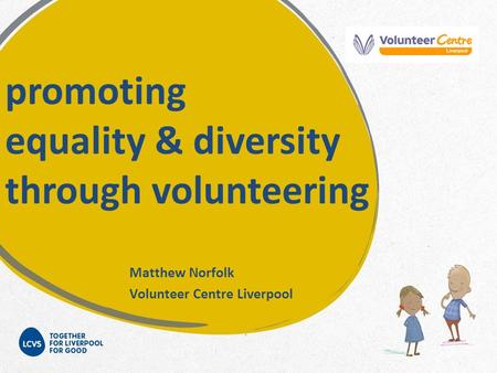 Promoting equality & diversity through volunteering Matthew Norfolk Volunteer Centre Liverpool.