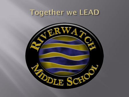  Our guiding statement is “Together we LEAD – Learn, Exceed, Achieve and Dream.  The mission of Riverwatch Middle School is to encourage all students.