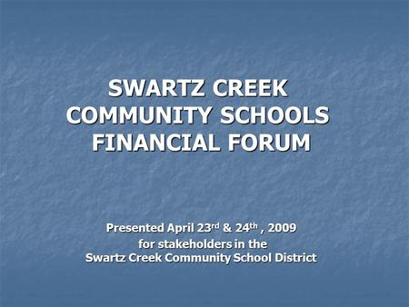 Presented April 23 rd & 24 th, 2009 for stakeholders in the Swartz Creek Community School District for stakeholders in the Swartz Creek Community School.