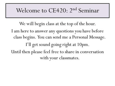 Welcome to CE420: 2 nd Seminar We will begin class at the top of the hour. I am here to answer any questions you have before class begins. You can send.