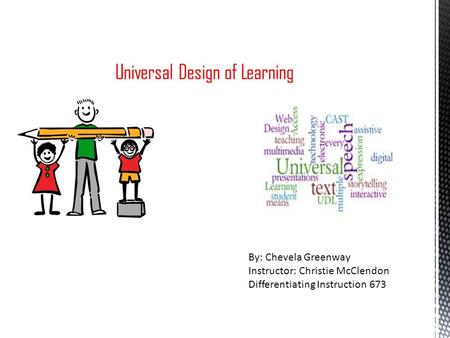 Universal Design of Learning By: Chevela Greenway Instructor: Christie McClendon Differentiating Instruction 673.
