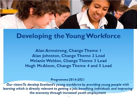 Developing the Young Workforce Alan Armstrong, Change Theme 1 Alan Johnston, Change Theme 2 Lead Melanie Weldon, Change Theme 3 Lead Hugh McAloon, Change.