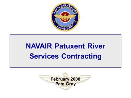 NAVAIR Patuxent River Services Contracting February 2008 Pam Gray.