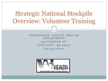 WASHTENAW COUNTY HEALTH DEPARTMENT 555 TOWNER ST. YPSILANTI, MI 48197 734-544-6700 Strategic National Stockpile Overview: Volunteer Training.
