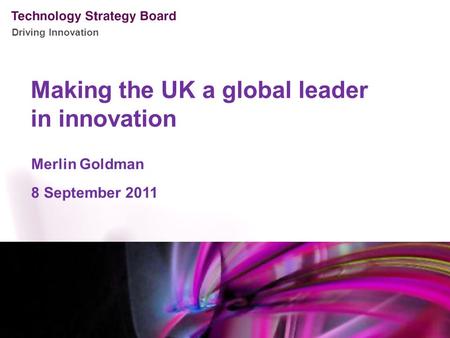 Driving Innovation Making the UK a global leader in innovation Merlin Goldman 8 September 2011.