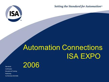 Standards Certification Education & Training Publishing Conferences & Exhibits Automation Connections ISA EXPO 2006.