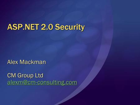 ASP.NET 2.0 Security Alex Mackman CM Group Ltd