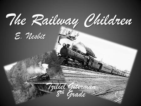 The Railway Children E. Nesbit Tziliel Giterman 8 th Grade.