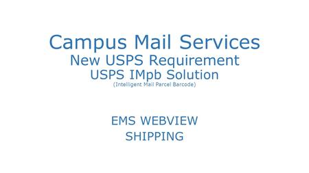 Campus Mail Services New USPS Requirement USPS IMpb Solution (Intelligent Mail Parcel Barcode) EMS WEBVIEW SHIPPING.