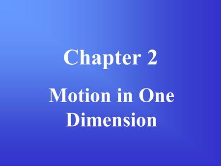 Chapter 2 Motion in One Dimension. Section 2-1: Displacement & Velocity One-dimensional motion is the simplest form of motion. One way to simplify the.