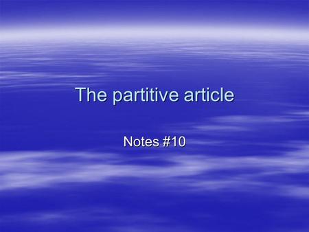 The partitive article Notes #10. What is the partitive article?  The partitive article indicates a part, a quantity or an amount of something. To form.