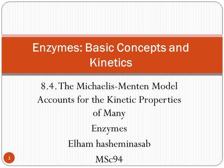 8.4. The Michaelis-Menten Model Accounts for the Kinetic Properties of Many Enzymes Elham hasheminasab MSc94 Enzymes: Basic Concepts and Kinetics 1.