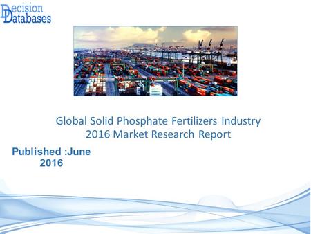 Published :June 2016 Global Solid Phosphate Fertilizers Industry 2016 Market Research Report.
