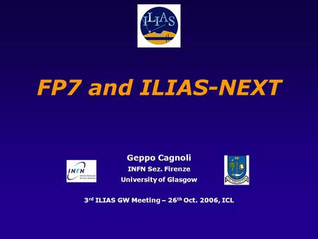 FP7 and ILIAS-NEXT Geppo Cagnoli INFN Sez. Firenze University of Glasgow 3 rd ILIAS GW Meeting – 26 th Oct. 2006, ICL.