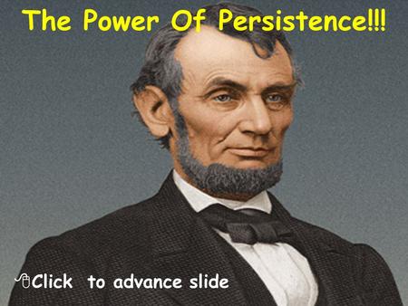 The Power Of Persistence!!!  Click to advance slide.