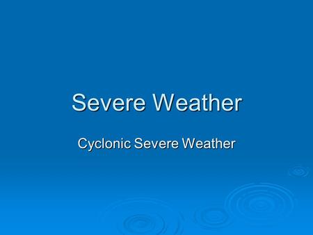 Severe Weather Cyclonic Severe Weather.  Cyclone= low pressure system  Can develop into severe weather if conditions are right  Severe weather includes: