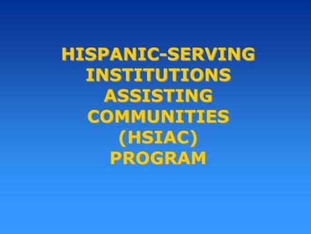 HISPANIC-SERVING INSTITUTIONS ASSISTING COMMUNITIES (HSIAC) PROGRAM.