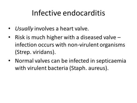 Infective endocarditis Usually involves a heart valve. Risk is much higher with a diseased valve – infection occurs with non-virulent organisms (Strep.