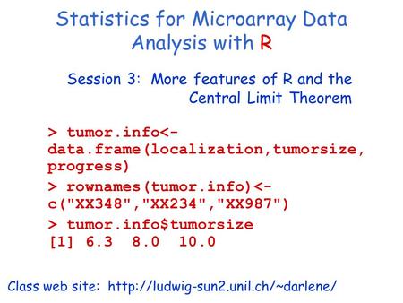 Session 3: More features of R and the Central Limit Theorem Class web site:  Statistics for Microarray Data Analysis.