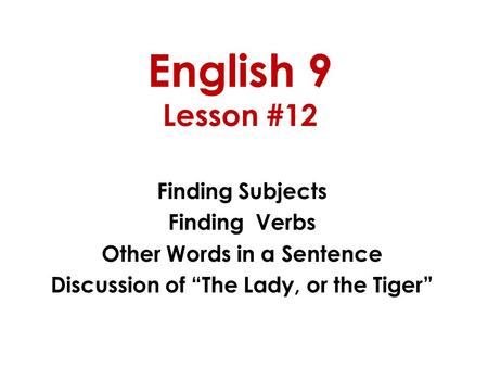 English 9 Lesson #12 Finding Subjects Finding Verbs Other Words in a Sentence Discussion of “The Lady, or the Tiger”