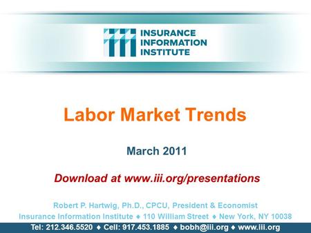 Labor Market Trends March 2011 Download at www.iii.org/presentations Robert P. Hartwig, Ph.D., CPCU, President & Economist Insurance Information Institute.