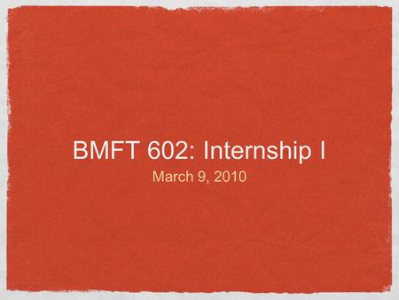 BMFT 602: Internship I March 9, 2010. agenda MFT research and common factors (8:00-9:15) Break (9:15-9:30) Big change moments (9:30-10:50)
