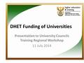 DHET Funding of Universities Presentation to University Councils Training Regional Workshop 11 July 2014.