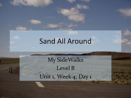 Sand All Around My SideWalks Level B Unit 1, Week 4, Day 1.