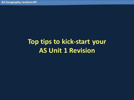 AS Geography revision 09 Top tips to kick-start your AS Unit 1 Revision.