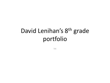 David Lenihan’s 8 th grade portfolio YAY.. Artist Statement Hello, my name is David Lenihan, of course you’ve heard of me. I’m known around my classes.