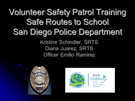 Volunteer Safety Patrol Training Safe Routes to School San Diego Police Department Kristine Schindler, SRTS Diana Juarez, SRTS Officer Emilio Ramirez.