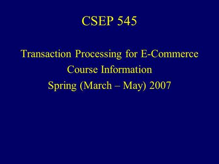 CSEP 545 Transaction Processing for E-Commerce Course Information Spring (March – May) 2007.