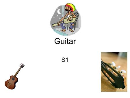 Guitar S1. Guitar The Guitar is a string Instrument The Guitar has 6 Strings: EADGBE Top String E & Bottom String E.