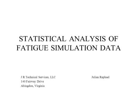 STATISTICAL ANALYSIS OF FATIGUE SIMULATION DATA J R Technical Services, LLC Julian Raphael 140 Fairway Drive Abingdon, Virginia.