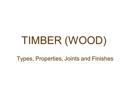 TIMBER (WOOD) Types, Properties, Joints and Finishes.
