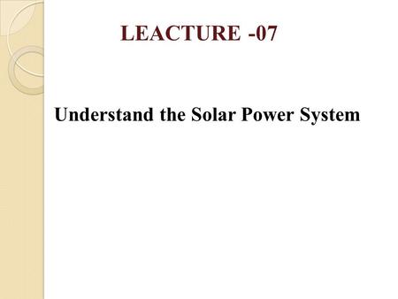Understand the Solar Power System LEACTURE -07. IMPORTANT TOPICS 1.Define Photovoltaic effect 2.Describe the Operation of Solar Cell 3.Describe the Operation.