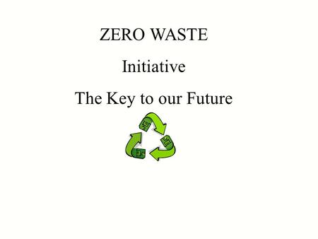 ZERO WASTE Initiative The Key to our Future. The U.S. is sinking under a tidal wave of waste. We are told that waste management in the U.S. is in a state.