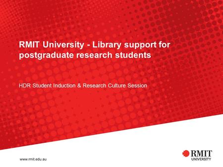 RMIT University - Library support for postgraduate research students HDR Student Induction & Research Culture Session.