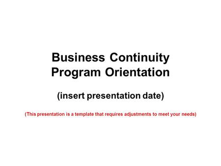 Business Continuity Program Orientation (insert presentation date) (This presentation is a template that requires adjustments to meet your needs)