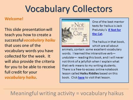 Vocabulary Collectors Meaningful writing activity = vocabulary haikus Welcome! This slide presentation will teach you how to create a successful vocabulary.
