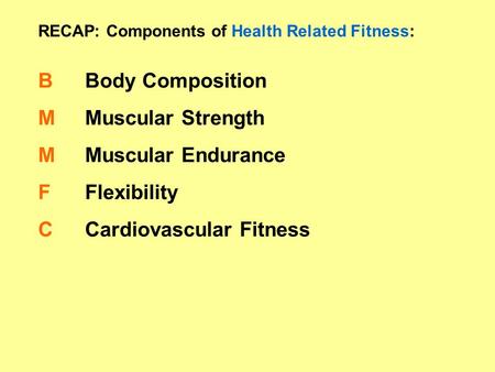 RECAP: Components of Health Related Fitness: BMMFCBMMFC Body Composition Muscular Strength Muscular Endurance Flexibility Cardiovascular Fitness.