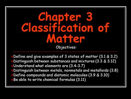 Chapter 3 Classification of Matter Objectives: Define and give examples of 3 states of matter (3.1 & 3.2) Distinguish between substances and mixtures (3.3.