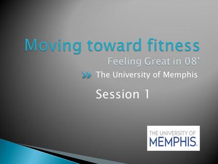 The University of Memphis Session 1.  Ready to Move!  Make a Plan  You’ve Already Started  What is Fit?