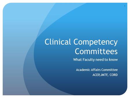 Clinical Competency Committees What Faculty need to know Academic Affairs Committee ACEP,JMTF, CORD 1.