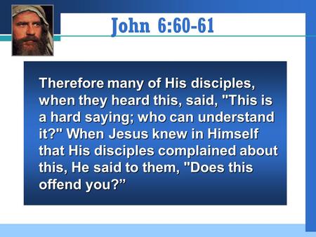 John 6:60-61 Therefore many of His disciples, when they heard this, said, This is a hard saying; who can understand it? When Jesus knew in Himself that.
