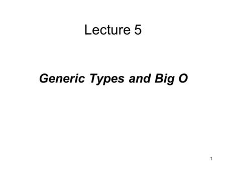 1 Lecture 5 Generic Types and Big O. 2 Generic Data Types A generic data type is a type for which the operations are defined but the types of the items.