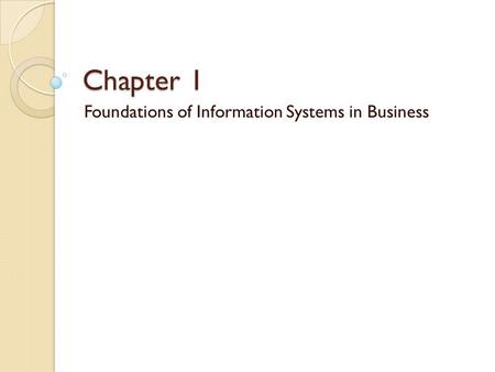 Chapter 1 Foundations of Information Systems in Business.