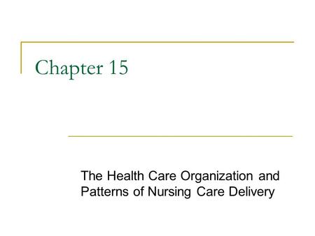 Copyright © 2006 Elsevier, Inc. All rights reserved Chapter 15 The Health Care Organization and Patterns of Nursing Care Delivery.